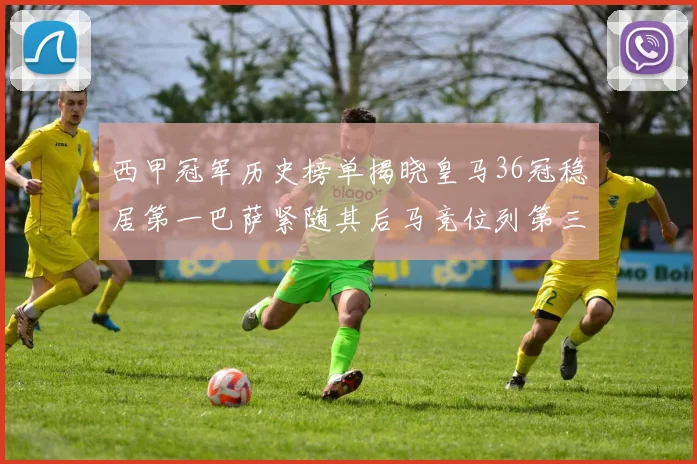 西甲冠军历史榜单揭晓皇马36冠稳居第一巴萨紧随其后马竞位列第三