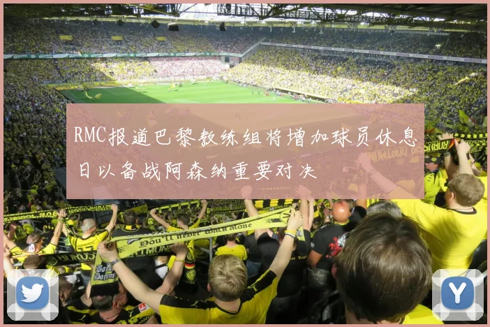 RMC报道巴黎教练组将增加球员休息日以备战阿森纳重要对决