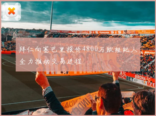 拜仁向塞巴里报价4800万欧经纪人全力推动交易进程